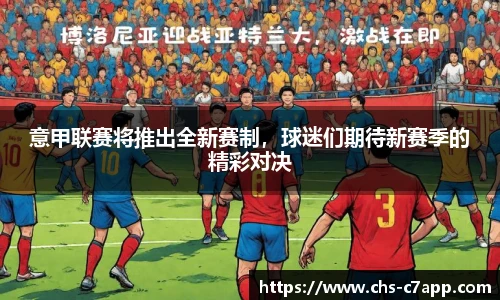 意甲联赛将推出全新赛制，球迷们期待新赛季的精彩对决