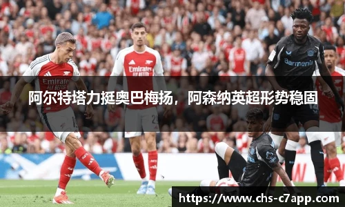 阿尔特塔力挺奥巴梅扬，阿森纳英超形势稳固