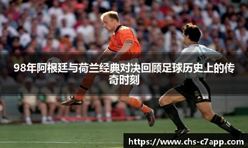 98年阿根廷与荷兰经典对决回顾足球历史上的传奇时刻