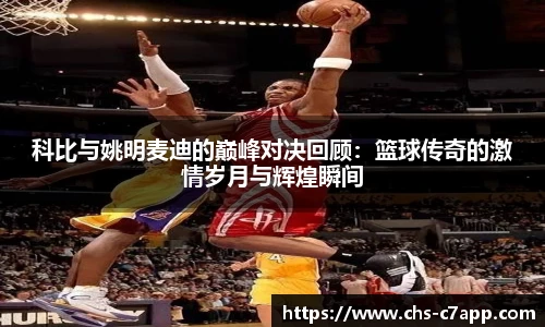 科比与姚明麦迪的巅峰对决回顾：篮球传奇的激情岁月与辉煌瞬间