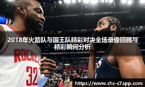 2018年火箭队与国王队精彩对决全场录像回顾与精彩瞬间分析